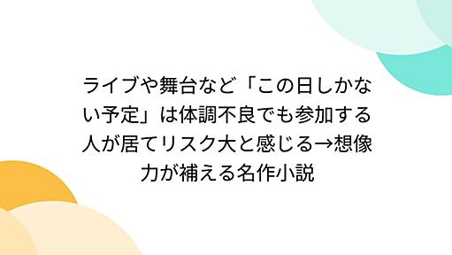 ライブや舞台など「この日しかない予定」は体調不良でも参加する人が居てリスク大と感じる→想像力が補える名作小説