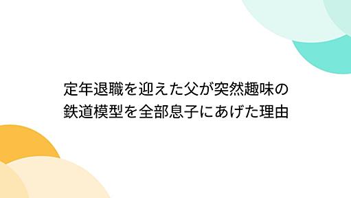 定年退職を迎えた父が突然趣味の鉄道模型を全部息子にあげた理由