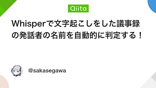 Whisperで文字起こしをした議事録の発話者の名前を自動的に判定する！ - Qiita