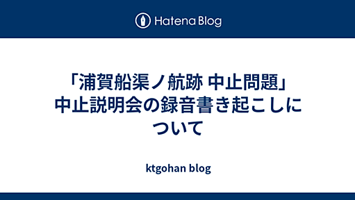 「浦賀船渠ノ航跡 中止問題」 中止説明会の録音書き起こしについて - ktgohan blog