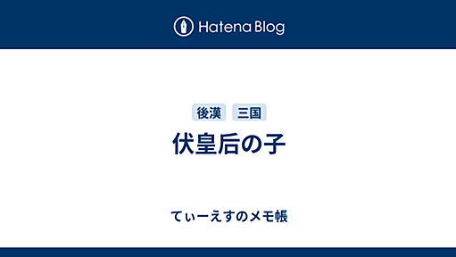 伏皇后の子 - てぃーえすのメモ帳