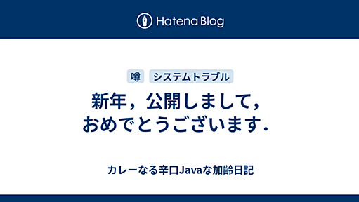 新年，公開しまして，おめでとうございます． - カレーなる辛口Javaな加齢日記