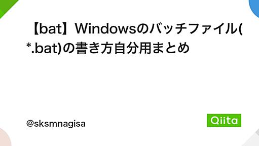 【bat】Windowsのバッチファイル(*.bat)の書き方自分用まとめ - Qiita