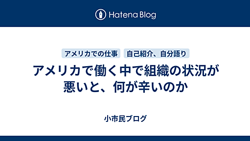 アメリカで働く中で組織の状況が悪いと、何が辛いのか - 小市民ブログ