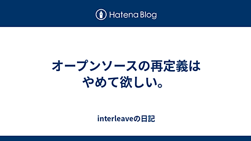 オープンソースの再定義はやめて欲しい。 - interleaveの日記