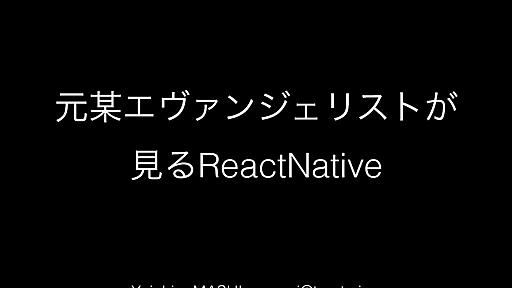 元某エヴァンジェリストが 見るReactNative