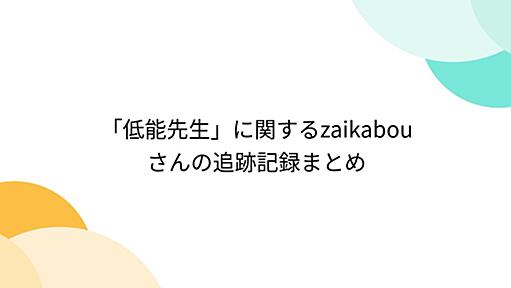 「低能先生」に関するzaikabouさんの追跡記録まとめ