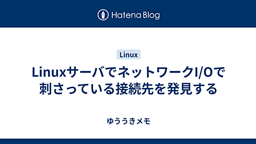 LinuxサーバでネットワークI/Oで刺さっている接続先を発見する - ゆううきメモ