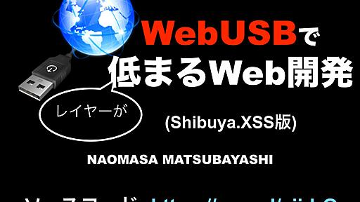 WebUSBでレイヤーが低まるWeb開発(Shibuya.XSS版)