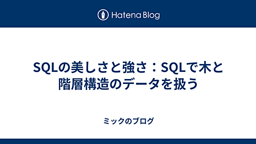 SQLの美しさと強さ：SQLで木と階層構造のデータを扱う - ミックのブログ