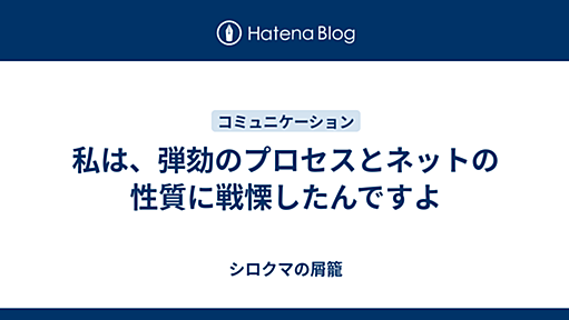 私は、弾劾のプロセスとネットの性質に戦慄したんですよ - シロクマの屑籠