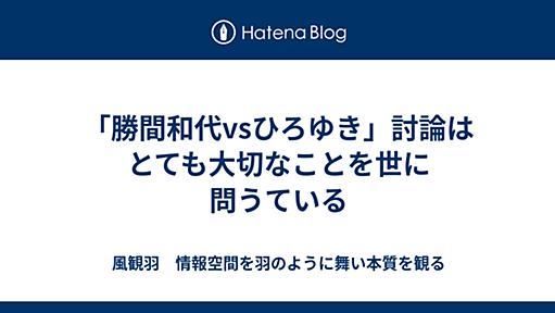 「勝間和代vsひろゆき」討論はとても大切なことを世に問うている - 風観羽　情報空間を羽のように舞い本質を観る