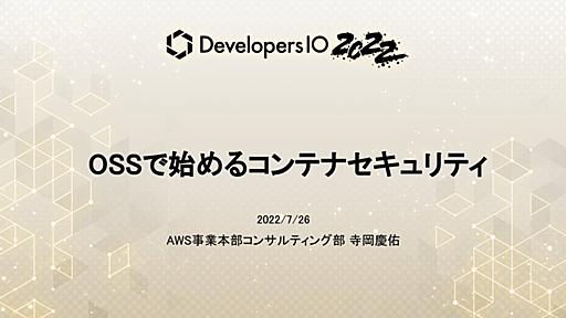 DevelopersIO 2022にて「OSSで始めるコンテナセキュリティ」というタイトルで登壇しました #devio2022 | DevelopersIO