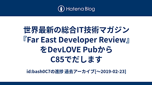 世界最新の総合IT技術マガジン『Far East Developer Review』をDevLOVE PubからC85でだします - id:bash0C7の進捗 過去アーカイブ[〜2019-02-23]