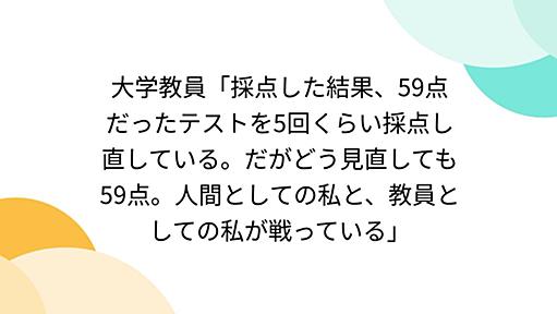 大学教員「採点した結果、59点だったテストを5回くらい採点し直している。だがどう見直しても59点。人間としての私と、教員としての私が戦っている」