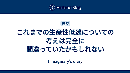 これまでの生産性低迷についての考えは完全に間違っていたかもしれない - himaginary’s diary