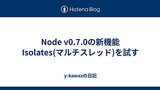 Node v0.7.0の新機能Isolates(マルチスレッド)を試す - y-kawazの日記