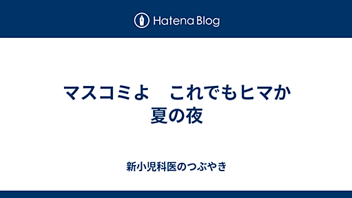 マスコミよ　これでもヒマか　夏の夜 - 新小児科医のつぶやき