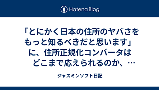 「とにかく日本の住所のヤバさをもっと知るべきだと思います」に、住所正規化コンバータはどこまで応えられるのか、やってみた - ジャスミンソフト日記