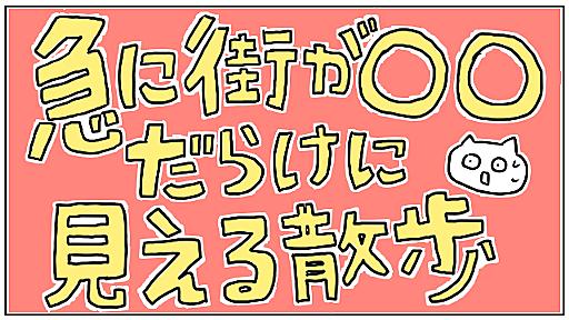 急に街が○○だらけに見える散歩