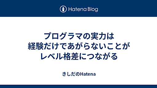 プログラマの実力は経験だけであがらないことがレベル格差につながる - きしだのはてな