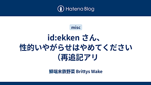 『id:ekken さん、性的いやがらせはやめてください（追記アリ - 鰤端末鉄野菜 Brittys Wake』へのコメント