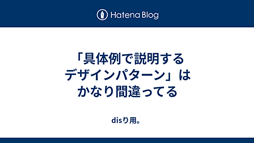 「具体例で説明するデザインパターン」はかなり間違ってる - disり用。