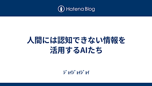 人間には認知できない情報を活用するAIたち - ｼﾞｮｲｼﾞｮｲｼﾞｮｲ