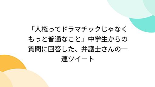 「人権ってドラマチックじゃなくもっと普通なこと」中学生からの質問に回答した、弁護士さんの一連ツイート