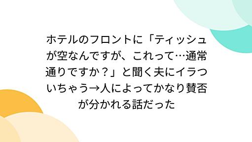 ホテルのフロントに「ティッシュが空なんですが、これって…通常通りですか？」と聞く夫にイラついちゃう→人によってかなり賛否が分かれる話だった