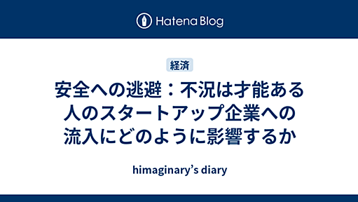 安全への逃避：不況は才能ある人のスタートアップ企業への流入にどのように影響するか - himaginary’s diary