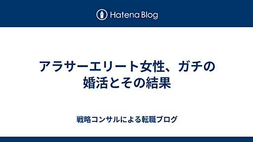 アラサーエリート女性、ガチの婚活とその結果 - 戦略コンサルによる転職ブログ