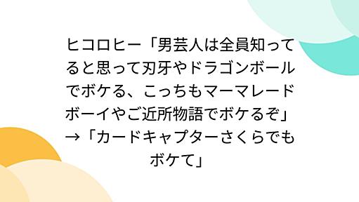 ヒコロヒー「男芸人は全員知ってると思って刃牙やドラゴンボールでボケる、こっちもマーマレードボーイやご近所物語でボケるぞ」→「カードキャプターさくらでもボケて」