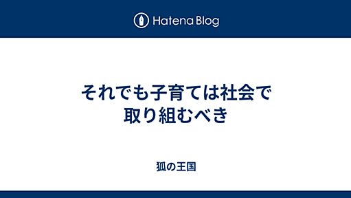 それでも子育ては社会で取り組むべき - 狐の王国