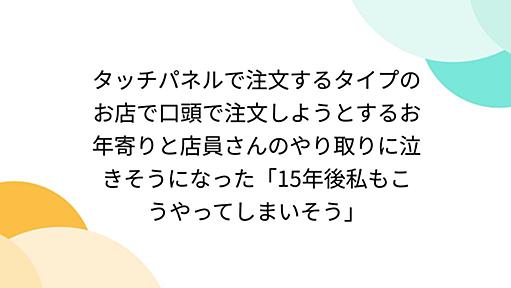 タッチパネルで注文するタイプのお店で口頭で注文しようとするお年寄りと店員さんのやり取りに泣きそうになった「15年後私もこうやってしまいそう」