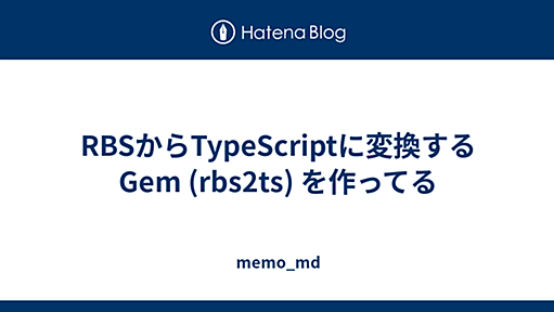 RBSからTypeScriptに変換するGem (rbs2ts) を作ってる - memo_md