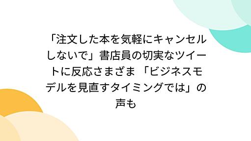 「注文した本を気軽にキャンセルしないで」書店員の切実なツイートに反応さまざま 「ビジネスモデルを見直すタイミングでは」の声も