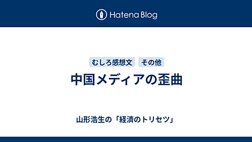 中国メディアの歪曲 - 山形浩生の「経済のトリセツ」