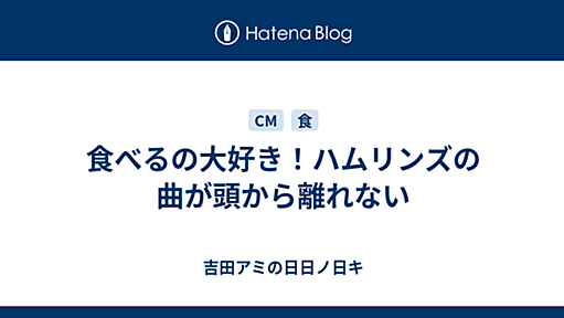 食べるの大好き！ハムリンズの曲が頭から離れない - 吉田アミの日日ノ日キ