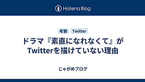 ドラマ『素直になれなくて』がTwitterを描けていない理由 - じゃがめブログ