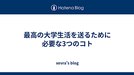 最高の大学生活を送るために必要な3つのコト - xevra's blog