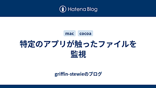 特定のアプリが触ったファイルを監視 - griffin-stewieのブログ