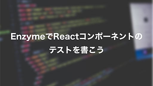 EnzymeでReactコンポーネントのテストを書こう - DMM.comラボエンジニアブログ