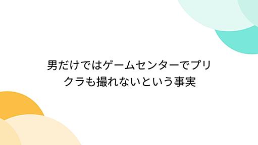 男だけではゲームセンターでプリクラも撮れないという事実