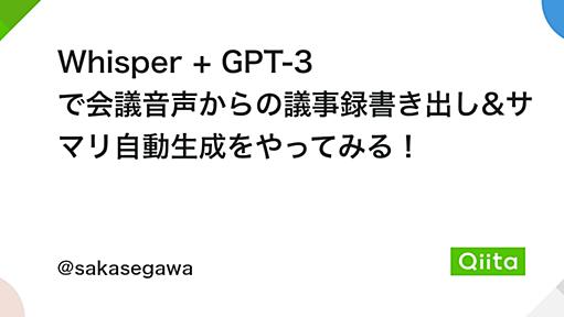 Whisper + GPT-3 で会議音声からの議事録書き出し&サマリ自動生成をやってみる！ - Qiita