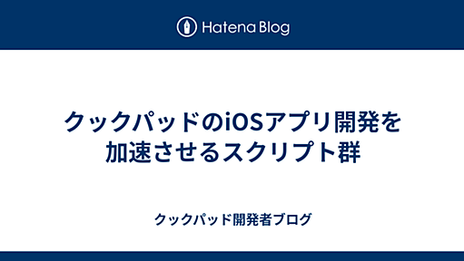 クックパッドのiOSアプリ開発を加速させるスクリプト群 - クックパッド開発者ブログ