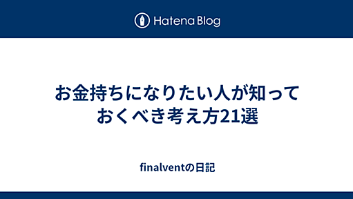 お金持ちになりたい人が知っておくべき考え方21選 - finalventの日記