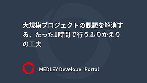 大規模プロジェクトの課題を解消する、たった1時間で行うふりかえりの工夫 | MEDLEY Developer Portal