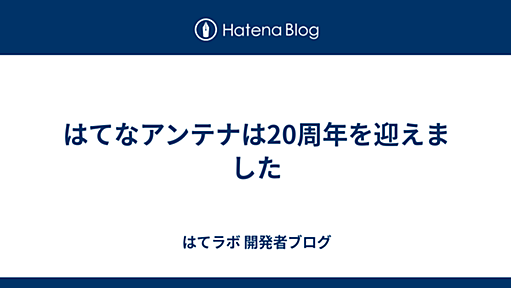 はてなアンテナは20周年を迎えました - はてラボ 開発者ブログ