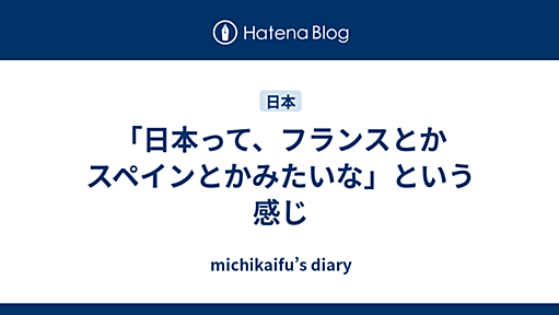 「日本って、フランスとかスペインとかみたいな」という感じ - michikaifu’s diary